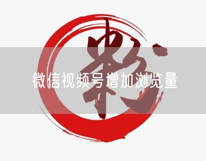 微信视频号增加浏览量