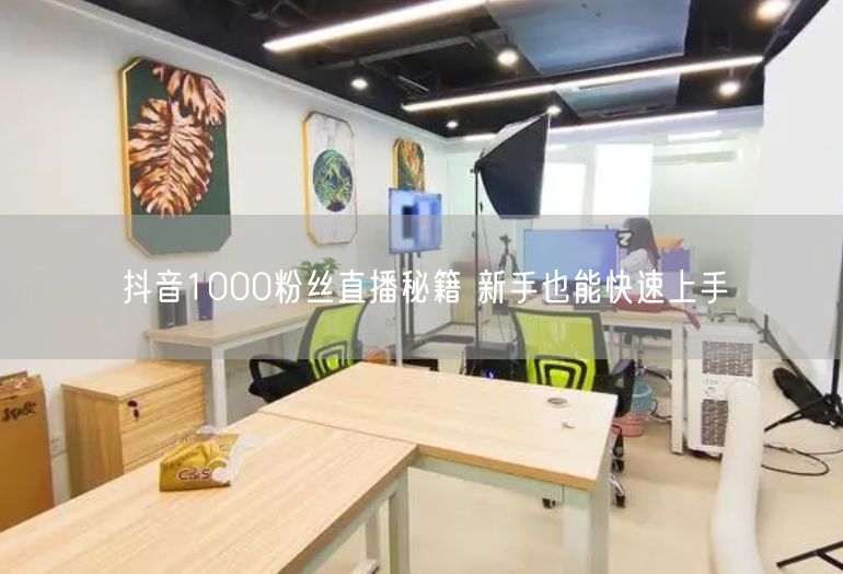 抖音1000粉丝直播秘籍 新手也能快速上手