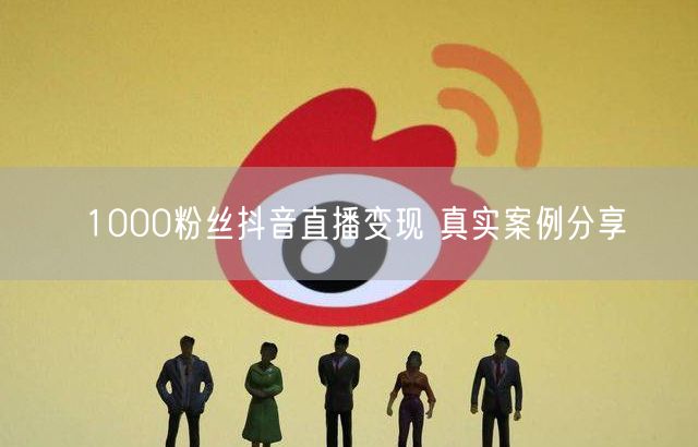 1000粉丝抖音直播变现 真实案例分享
