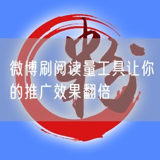 微博刷阅读量工具让你的推广效果翻倍