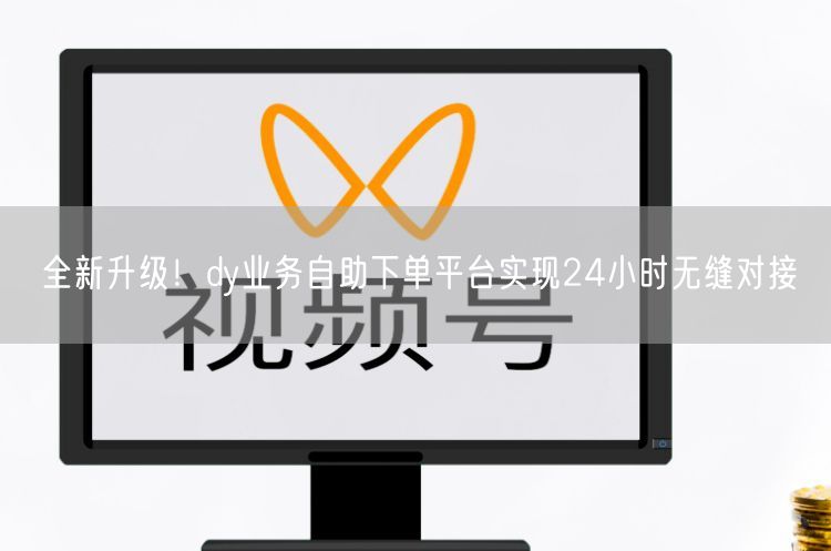 全新升级！dy业务自助下单平台实现24小时无缝对接