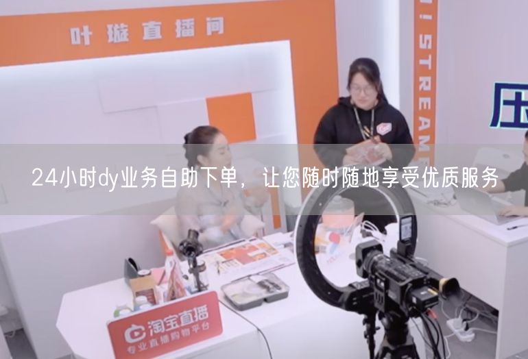 24小时dy业务自助下单，让您随时随地享受优质服务