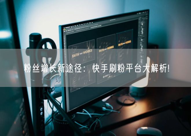 粉丝增长新途径：快手刷粉平台大解析!