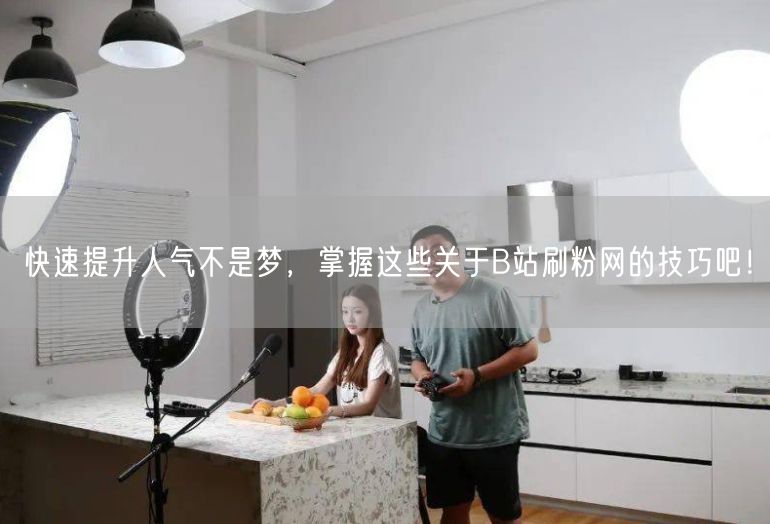快速提升人气不是梦，掌握这些关于B站刷粉网的技巧吧！
