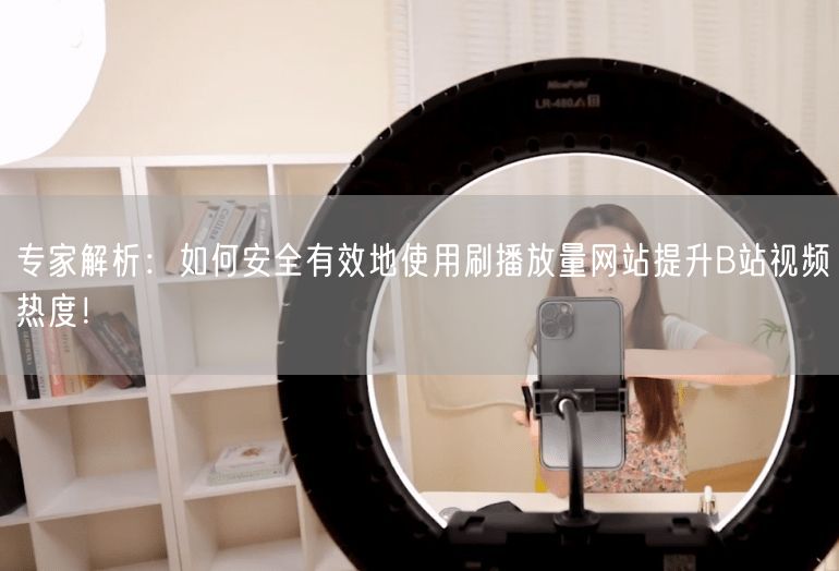 专家解析：如何安全有效地使用刷播放量网站提升B站视频热度！
