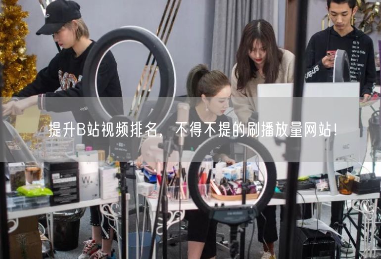 提升B站视频排名，不得不提的刷播放量网站！