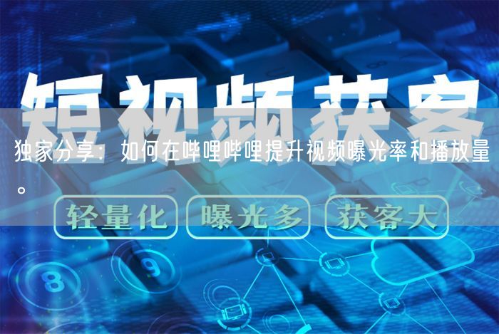 独家分享：如何在哔哩哔哩提升视频曝光率和播放量。