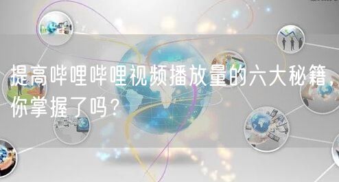 提高哔哩哔哩视频播放量的六大秘籍，你掌握了吗？