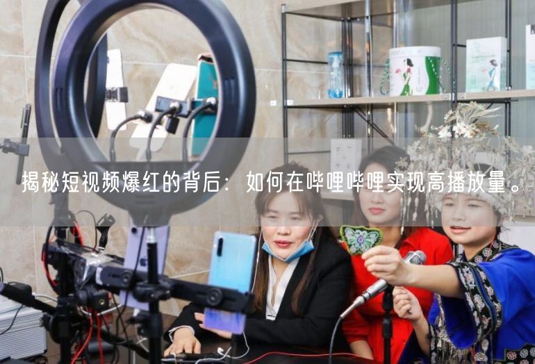 揭秘短视频爆红的背后：如何在哔哩哔哩实现高播放量。