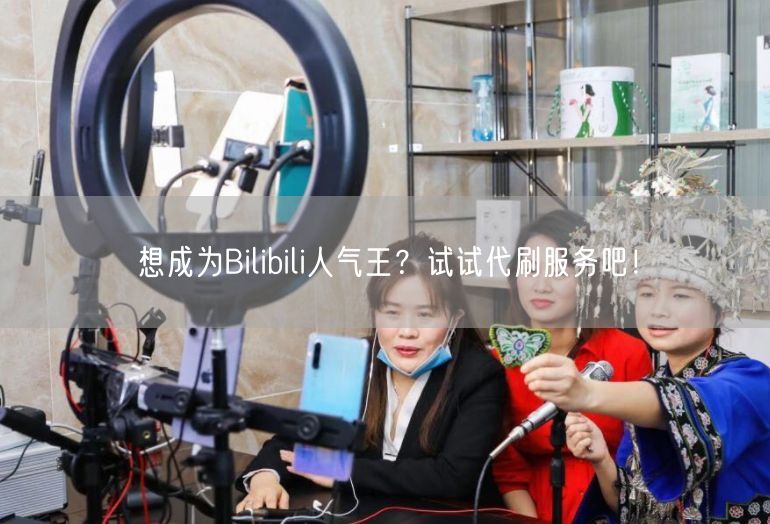 想成为Bilibili人气王？试试代刷服务吧！