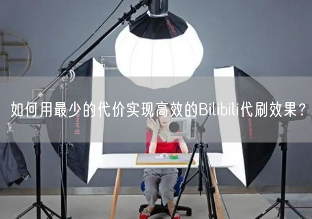 如何用最少的代价实现高效的Bilibili代刷效果？