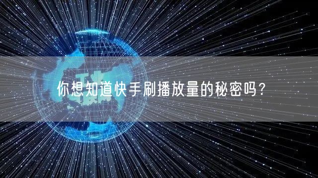 你想知道快手刷播放量的秘密吗？