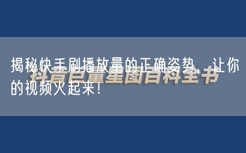 揭秘快手刷播放量的正确姿势，让你的视频火起来！