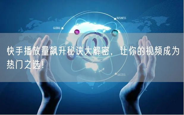 快手播放量飙升秘诀大解密，让你的视频成为热门之选！