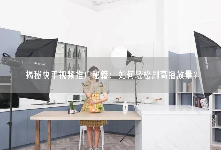揭秘快手视频推广秘籍：如何轻松刷高播放量？