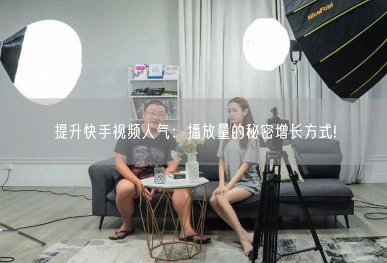 提升快手视频人气：播放量的秘密增长方式!