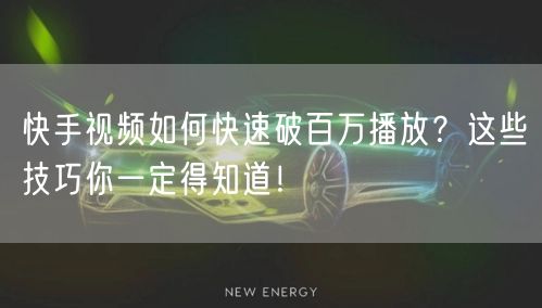 快手视频如何快速破百万播放？这些技巧你一定得知道！