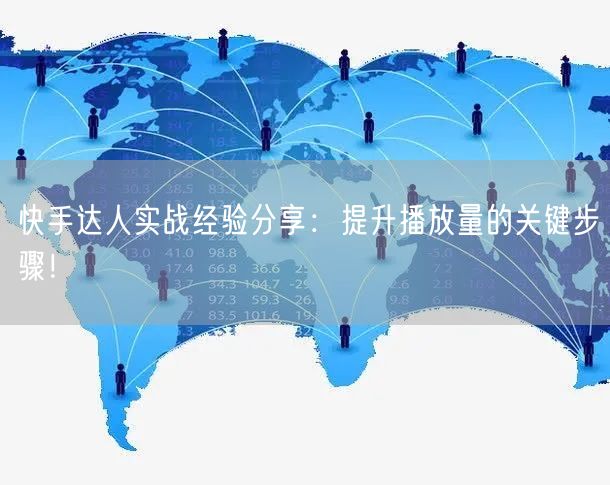 快手达人实战经验分享：提升播放量的关键步骤！