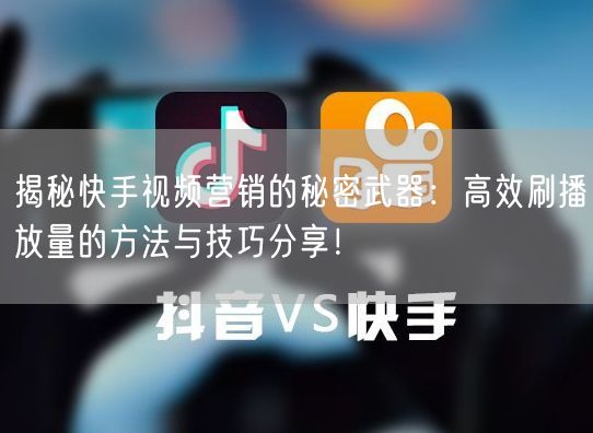 揭秘快手视频营销的秘密武器：高效刷播放量的方法与技巧分享！