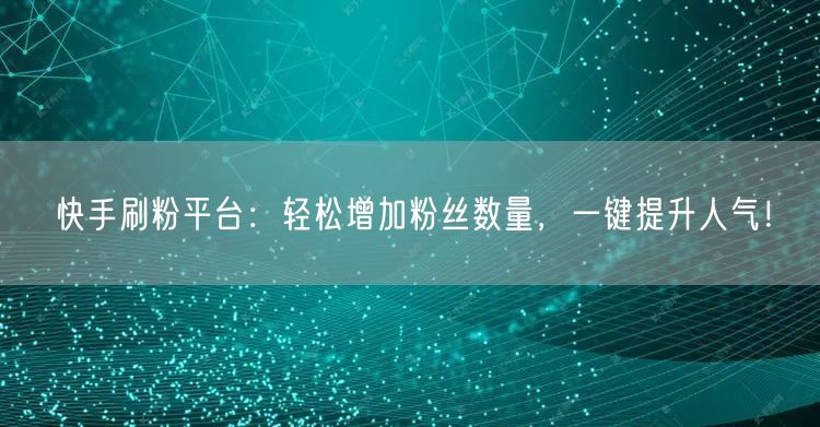 快手刷粉平台：轻松增加粉丝数量，一键提升人气！